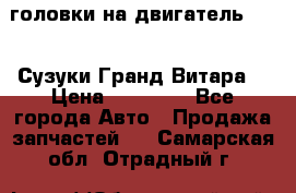 головки на двигатель H27A (Сузуки Гранд Витара) › Цена ­ 32 000 - Все города Авто » Продажа запчастей   . Самарская обл.,Отрадный г.